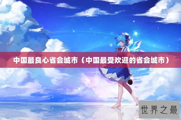 中国最良心省会城市（中国最受欢迎的省会城市）