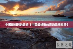 中国最畅销的音响（中国最畅销的音响品牌排行）