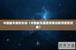 中国最东端的车站（中国最东端高铁建设取得重要进展）