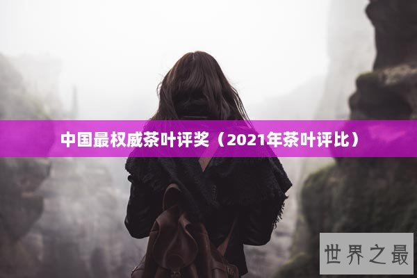 中国最权威茶叶评奖（2021年茶叶评比）