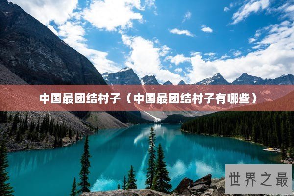 中国最团结村子（中国最团结村子有哪些）