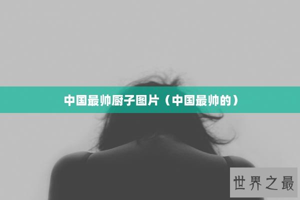 中国最帅厨子图片（中国最帅的）