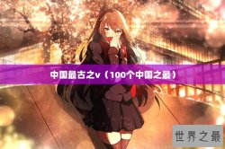 中国最古之v（100个中国之最）