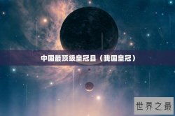 中国最顶级皇冠县（我国皇冠）