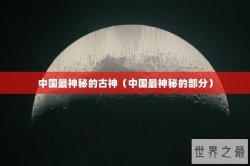 中国最神秘的古神（中国最神秘的部分）