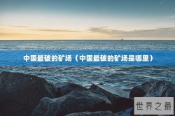 中国最破的矿场（中国最破的矿场是哪里）