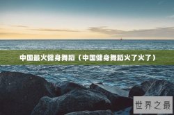 中国最火健身舞蹈（中国健身舞蹈火了火了）