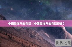 中国最洋气的寺院（中国最洋气的寺院排名）