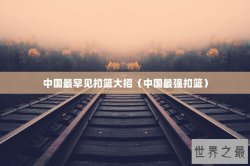 中国最罕见扣篮大招（中国最强扣篮）