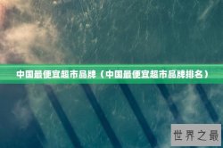 中国最便宜超市品牌（中国最便宜超市品牌排名）