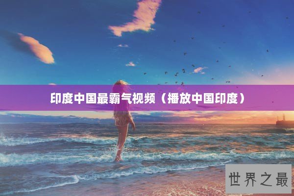 印度中国最霸气视频（播放中国印度）
