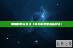 中国神兽谁最傻（中国神兽里谁最厉害）