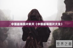 中国最棒图片航天（中国最棒图片大全）