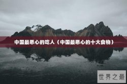 中国最恶心的吃人（中国最恶心的十大食物）