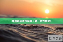 中国最年青古琴家（老一辈古琴家）