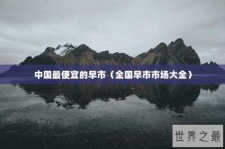 中国最便宜的早市（全国早市市场大全）