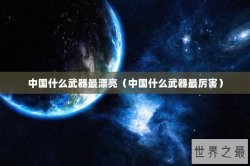 中国什么武器最漂亮（中国什么武器最厉害）