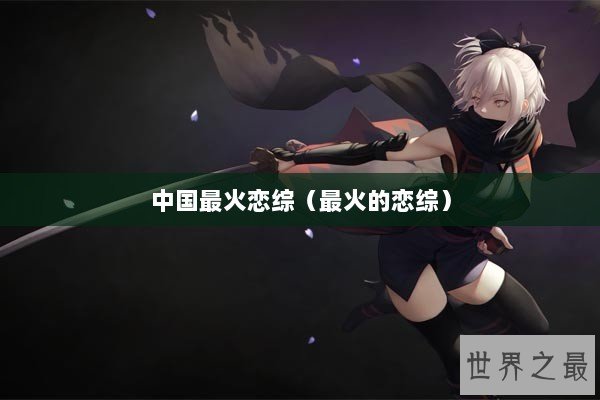 中国最火恋综（最火的恋综）