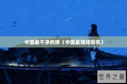 中国最干净的球（中国最强球排名）