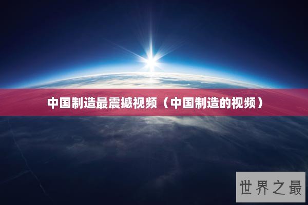 中国制造最震撼视频（中国制造的视频）