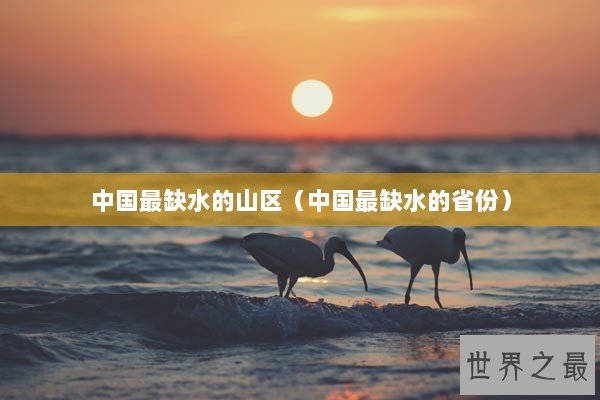 中国最缺水的山区（中国最缺水的省份）