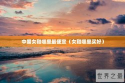 中国女鞋哪里最便宜（女鞋哪里买好）