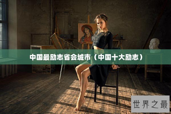 中国最励志省会城市（中国十大励志）