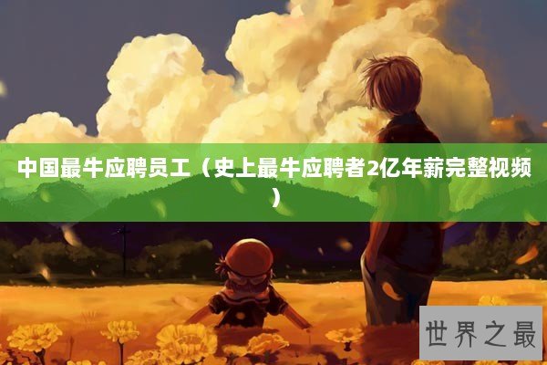 中国最牛应聘员工（史上最牛应聘者2亿年薪完整视频）