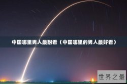 中国哪里男人最耐看（中国哪里的男人最好看）