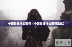 中国最裸体的画师（中国最裸体的画师是谁）
