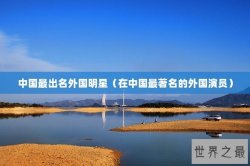 中国最出名外国明星（在中国最著名的外国演员）