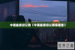 中国最废旧公路（中国最废旧公路是哪里）