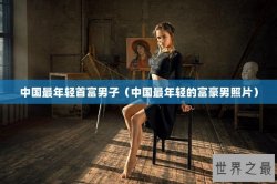 中国最年轻首富男子（中国最年轻的富豪男照片）