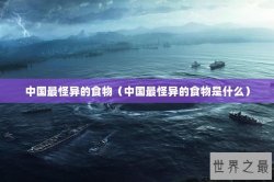 中国最怪异的食物（中国最怪异的食物是什么）