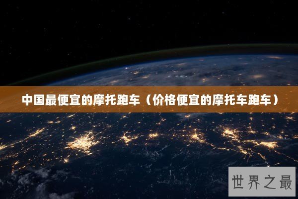 中国最便宜的摩托跑车（价格便宜的摩托车跑车）