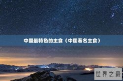 中国最特色的主食（中国著名主食）