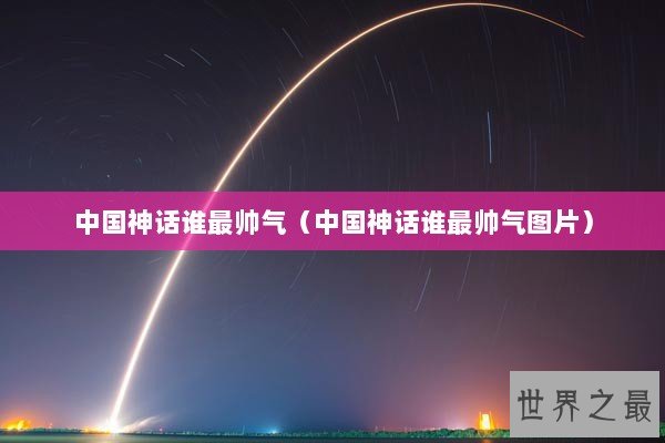 中国神话谁最帅气（中国神话谁最帅气图片）