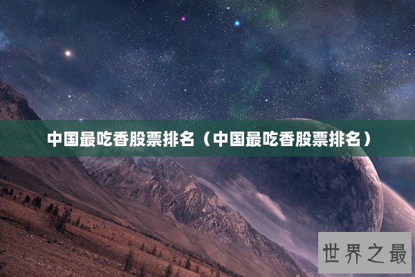 中国最吃香股票排名（中国最吃香股票排名）