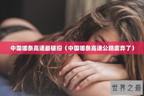 中国哪条高速最破旧（中国哪条高速公路废弃了）