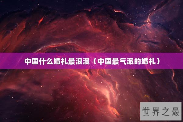 中国什么婚礼最浪漫（中国最气派的婚礼）