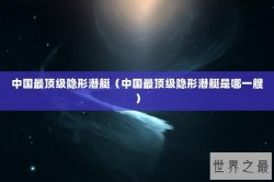 中国最顶级隐形潜艇（中国最顶级隐形潜艇是哪一艘）
