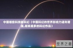 中国哪些科技最科幻（中国科幻的世界影响力逐年增强,越来越多的科幻作品）