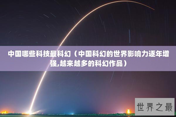 中国哪些科技最科幻（中国科幻的世界影响力逐年增强,越来越多的科幻作品）