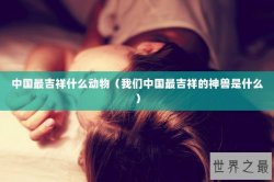 中国最吉祥什么动物（我们中国最吉祥的神兽是什么）