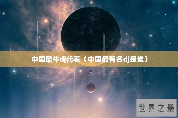 中国最牛dj代表（中国最有名dj是谁）