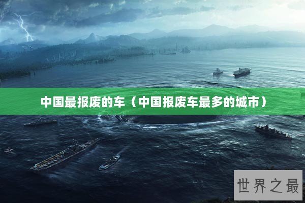 中国最报废的车（中国报废车最多的城市）