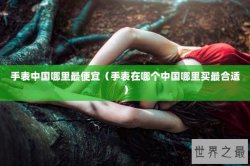 手表中国哪里最便宜（手表在哪个中国哪里买最合适）