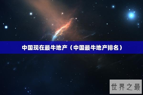 中国现在最牛地产(中国最牛地产排名) 中国现在最牛地产(中国最牛地产排名)