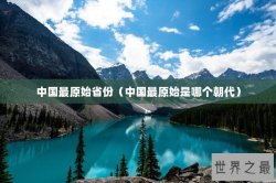 中国最原始省份（中国最原始是哪个朝代）