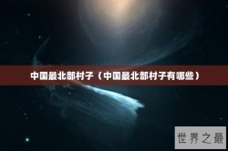 中国最北部村子（中国最北部村子有哪些）